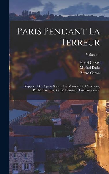 Produktbild: Paris pendant la terreur; rapports des agents secrets du Ministre de l'int&eacute;rieur, publi&eacute;s pour la Soci&eacute;t&eacute; d'histoire contemporaine; Volume 1