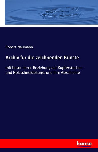Archiv fur die zeichnenden Künste, Taschenbuch von Robert Naumann, Hansebooks, 9783742878793