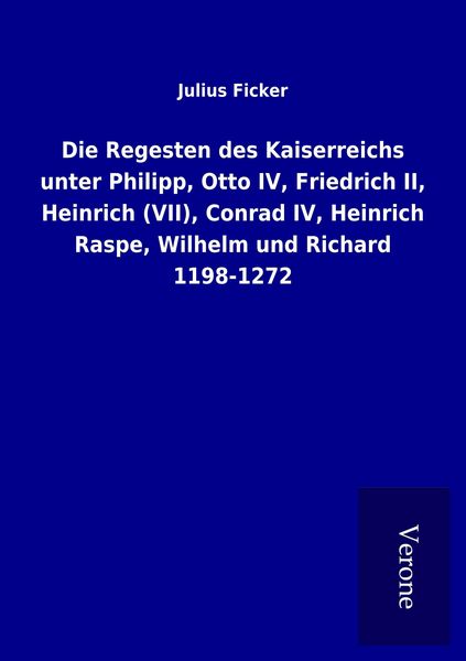 Produktbild: Die Regesten des Kaiserreichs unter Philipp, Otto IV, Friedrich II, Heinrich (VII), Conrad IV, Heinrich Raspe, Wilhelm und Richard 1198-1272