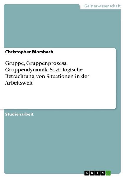 Produktbild: Gruppe, Gruppenprozess, Gruppendynamik. Soziologische Betrachtung von Situationen in der Arbeitswelt