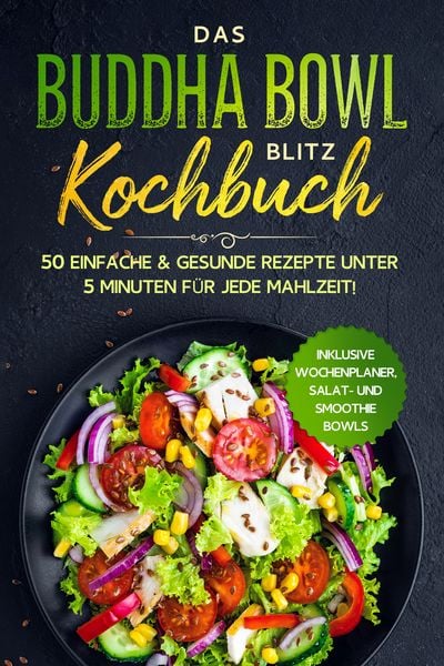 Das Buddha Bowl Blitz Kochbuch: 50 einfache & gesunde Rezepte unter 5 Minuten für jede Mahlzeit! - Inklusive Wochenplaner, Salat- und Smoothie Bowls,