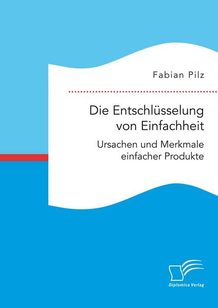 Produktbild: Die Entschl&uuml;sselung von Einfachheit. Ursachen und Merkmale einfacher Produkte