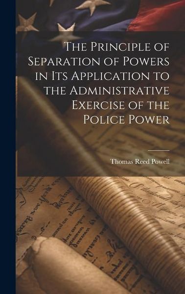 Produktbild: The Principle of Separation of Powers in its Application to the Administrative Exercise of the Police Power
