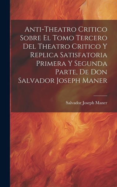 Produktbild: Anti-theatro Critico Sobre El Tomo Tercero Del Theatro Critico Y Replica Satisfatoria Primera Y Segunda Parte, De Don Salvador Joseph Maner