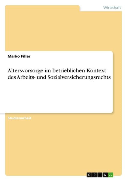 Altersvorsorge im betrieblichen Kontext des Arbeits- und Sozialversicherungsrechts, Taschenbuch von Marko Filler, GRIN, 9783656196433