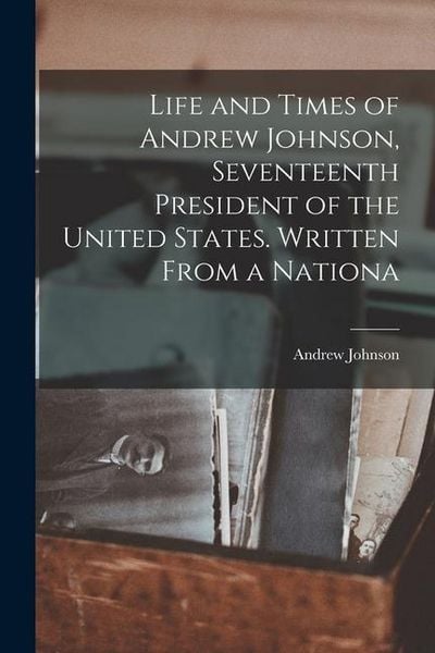 Produktbild: Life and Times of Andrew Johnson, Seventeenth President of the United States. Written From a Nationa