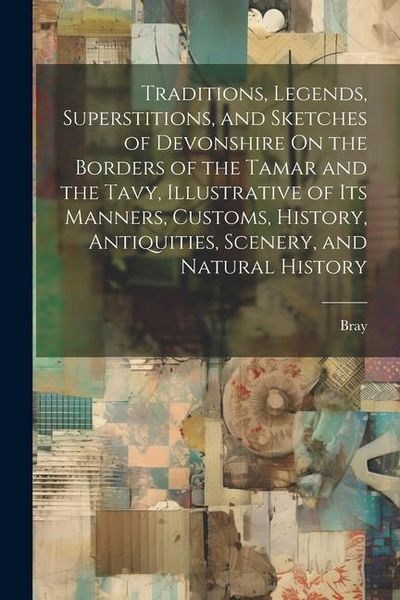 Produktbild: Traditions, Legends, Superstitions, and Sketches of Devonshire On the Borders of the Tamar and the Tavy, Illustrative of Its Manners, Customs, History