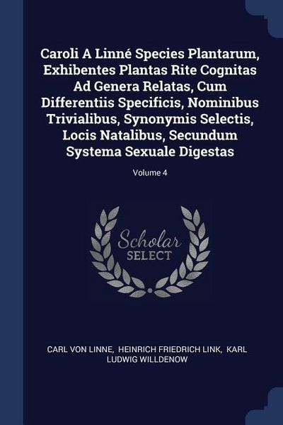 Produktbild: Caroli A Linn&eacute; Species Plantarum, Exhibentes Plantas Rite Cognitas Ad Genera Relatas, Cum Differentiis Specificis, Nominibus Trivialibus, Synonymis Selectis, Locis Natalibus, Secundum Systema Sexuale Digestas; Volume 4