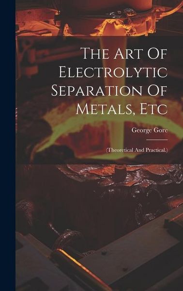 Produktbild: The Art Of Electrolytic Separation Of Metals, Etc: (theoretical And Practical.)