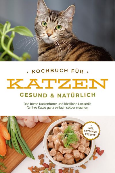 Produktbild: Kochbuch f&uuml;r Katzen - gesund & nat&uuml;rlich: Das beste Katzenfutter und k&ouml;stliche Leckerlis f&uuml;r Ihre Katze ganz einfach selber machen - inkl. Katzeneis R