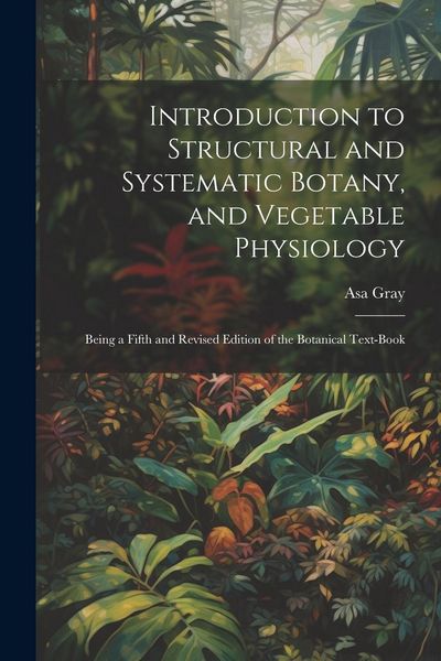 Produktbild: Introduction to Structural and Systematic Botany, and Vegetable Physiology: Being a Fifth and Revised Edition of the Botanical Text-Book