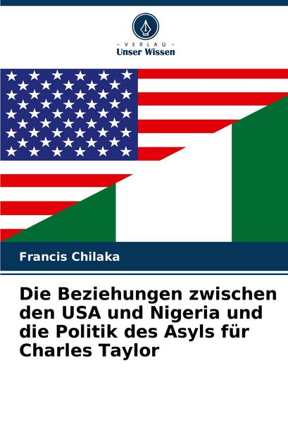 Die Beziehungen zwischen den USA und Nigeria und die Politik des Asyls für Charles Taylor, Taschenbuch von Francis Chilaka, Verlag Unser Wissen,