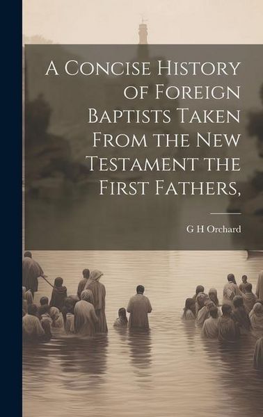 Produktbild: A Concise History of Foreign Baptists [Microform] Taken From the New Testament the First Fathers,
