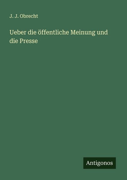 Ueber die öffentliche Meinung und die Presse, Taschenbuch von J. J. Obrecht, Antigonos Verlag, 9783563901953
