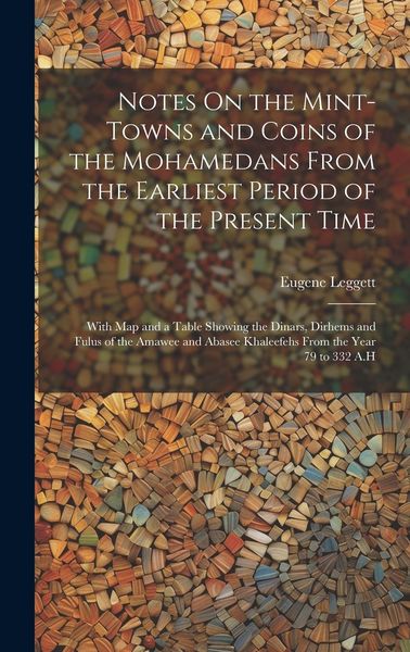 Produktbild: Notes On the Mint-Towns and Coins of the Mohamedans From the Earliest Period of the Present Time: With Map and a Table Showing the Dinars, Dirhems and