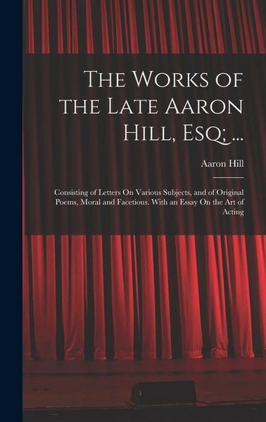 Produktbild: The Works of the Late Aaron Hill, Esq; ...: Consisting of Letters On Various Subjects, and of Original Poems, Moral and Facetious. With an Essay On th