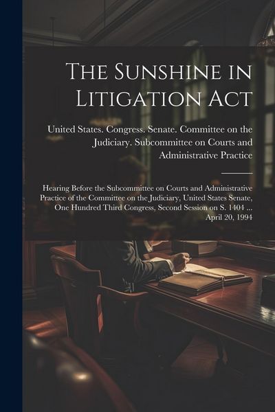 Produktbild: The Sunshine in Litigation Act: Hearing Before the Subcommittee on Courts and Administrative Practice of the Committee on the Judiciary, United States