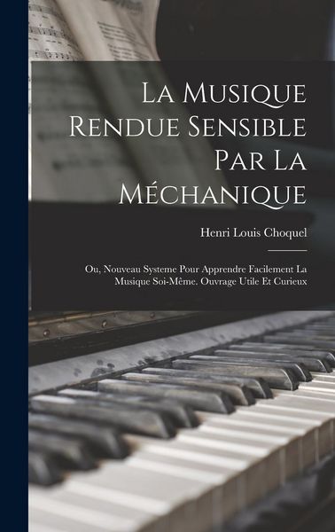 Produktbild: La musique rendue sensible par la m&eacute;chanique; ou, Nouveau systeme pour apprendre facilement la musique soi-m&ecirc;me. Ouvrage utile et curieux