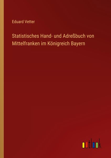 Statistisches Hand- und Adreßbuch von Mittelfranken im Königreich Bayern, Taschenbuch von Eduard Vetter, Outlook, 9783368709167