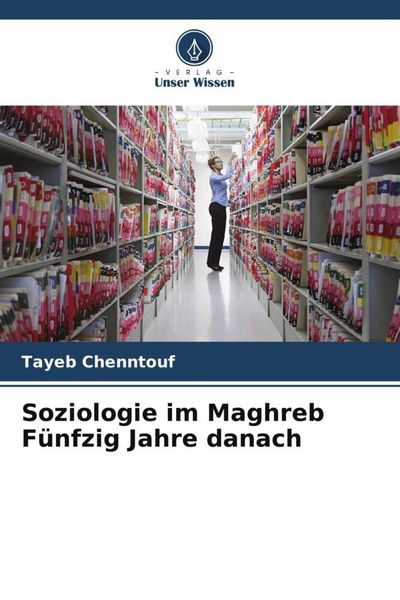 Soziologie im Maghreb Fünfzig Jahre danach, Taschenbuch von Tayeb Chenntouf, Verlag Unser Wissen, 9786205863695