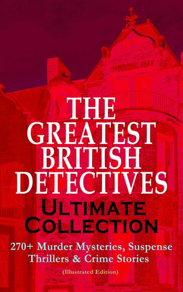 Produktbild: THE GREATEST BRITISH DETECTIVES - Ultimate Collection: 270+ Murder Mysteries, Suspense Thrillers & Crime Stories (Illustrated Edition)