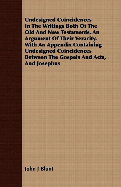 Produktbild: Undesigned Coincidences In The Writings Both Of The Old And New Testaments, An Argument Of Their Veracity. With An Appendix Containing Undesigned Coincidences Between The Gospels And Acts, And Josephus