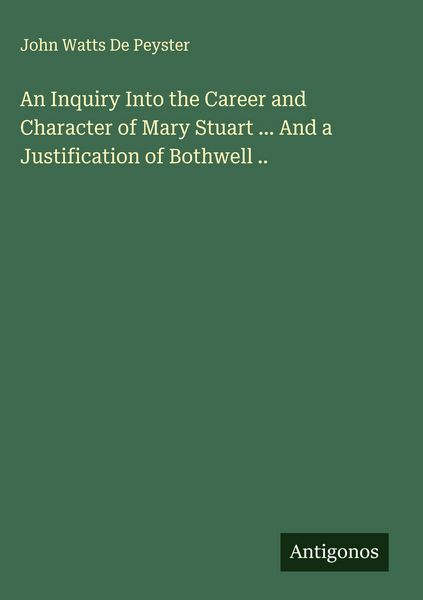 Produktbild: An Inquiry Into the Career and Character of Mary Stuart ... And a Justification of Bothwell ..