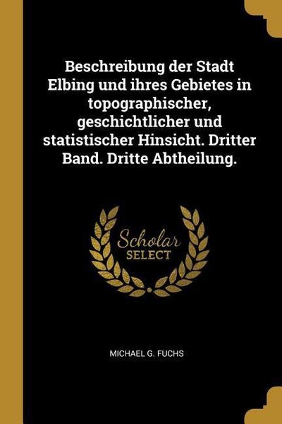 Beschreibung Der Stadt Elbing Und Ihres Gebietes in Topographischer, Geschichtlicher Und Statistischer Hinsicht. Dritter