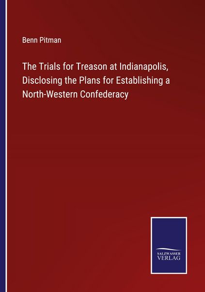 Produktbild: The Trials for Treason at Indianapolis, Disclosing the Plans for Establishing a North-Western Confederacy