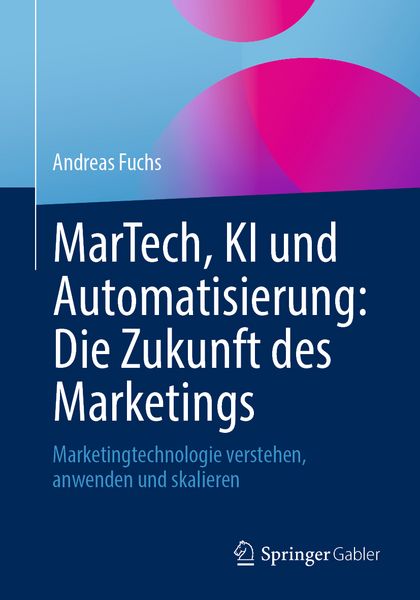 MarTech, KI und Automatisierung: Die Zukunft des Marketings, Taschenbuch von Andreas Fuchs, Springer Fachmedien Wiesbaden GmbH, 9783658480752