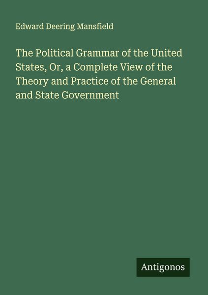 Produktbild: The Political Grammar of the United States, Or, a Complete View of the Theory and Practice of the General and State Government