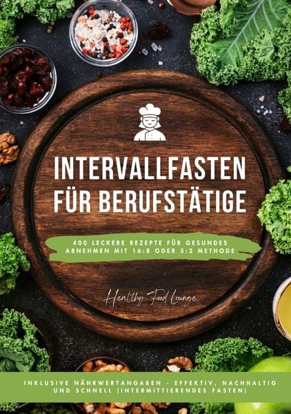Produktbild: Intervallfasten f&uuml;r Berufst&auml;tige: 400 leckere Rezepte f&uuml;r gesundes Abnehmen mit 16:8 oder 5:2 Methode inklusive N&auml;hrwertangaben - effektiv, nachhaltig und schnell (Intermittierendes Fasten)