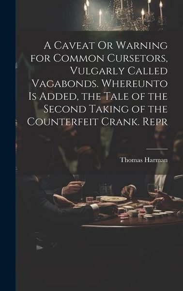 Produktbild: A Caveat Or Warning for Common Cursetors, Vulgarly Called Vagabonds. Whereunto Is Added, the Tale of the Second Taking of the Counterfeit Crank. Repr