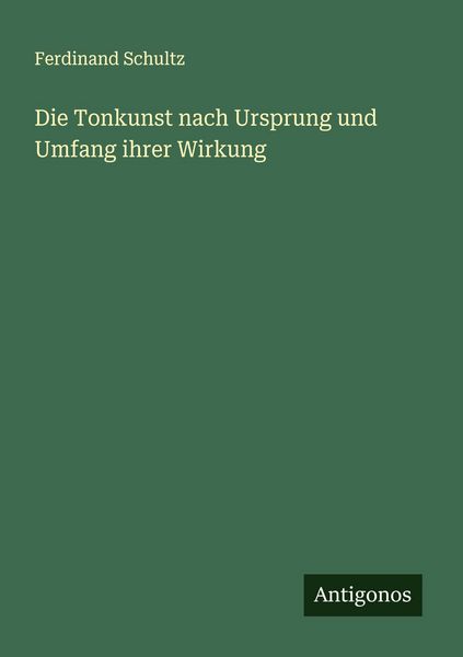 Die Tonkunst nach Ursprung und Umfang ihrer Wirkung, Taschenbuch von Ferdinand Schultz, Antigonos Verlag, 9783388884202