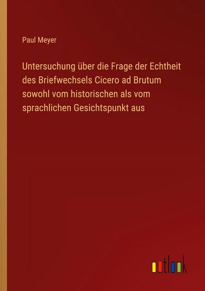 Produktbild: Untersuchung &uuml;ber die Frage der Echtheit des Briefwechsels Cicero ad Brutum sowohl vom historischen als vom sprachlichen Gesichtspunkt aus
