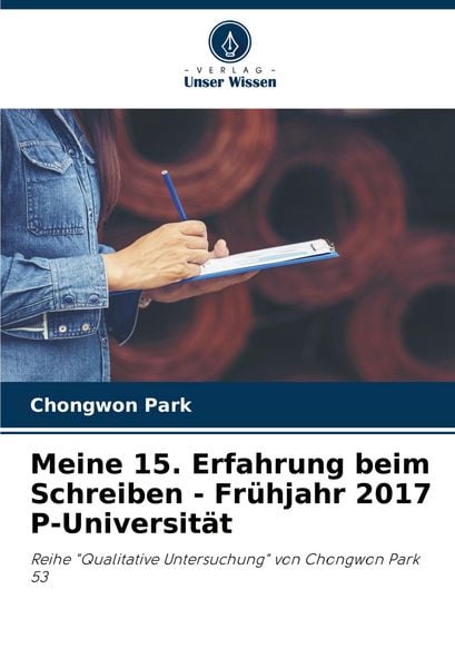Meine 15. Erfahrung beim Schreiben - Frühjahr 2017 P-Universität, Taschenbuch von Chongwon Park, Verlag Unser Wissen, 9786207214709