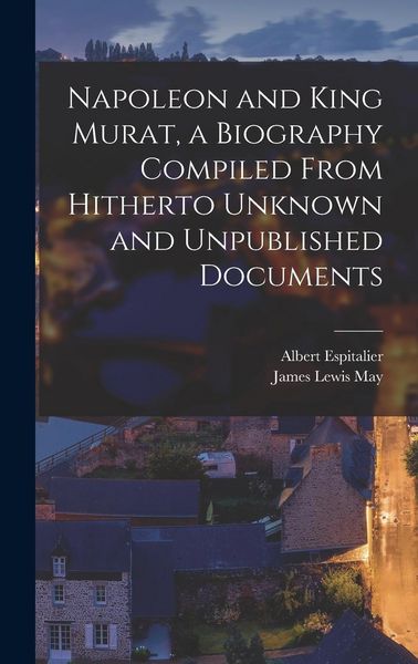 Produktbild: Napoleon and King Murat, a Biography Compiled From Hitherto Unknown and Unpublished Documents
