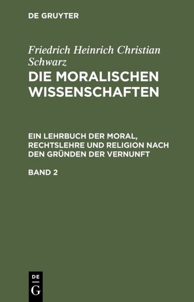 Produktbild: Die moralischen Wissenschaften. Ein Lehrbuch der Moral, Rechtslehre und Religion nach den Gr&uuml;nden der Vernunft. Band 2