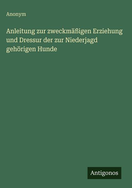 Produktbild: Anleitung zur zweckm&auml;&szlig;igen Erziehung und Dressur der zur Niederjagd geh&ouml;rigen Hunde