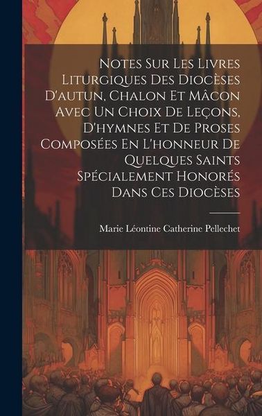 Produktbild: Notes Sur Les Livres Liturgiques Des Dioc&egrave;ses D'autun, Chalon Et M&acirc;con Avec Un Choix De Le&ccedil;ons, D'hymnes Et De Proses Compos&eacute;es En L'honneur De Quelqu