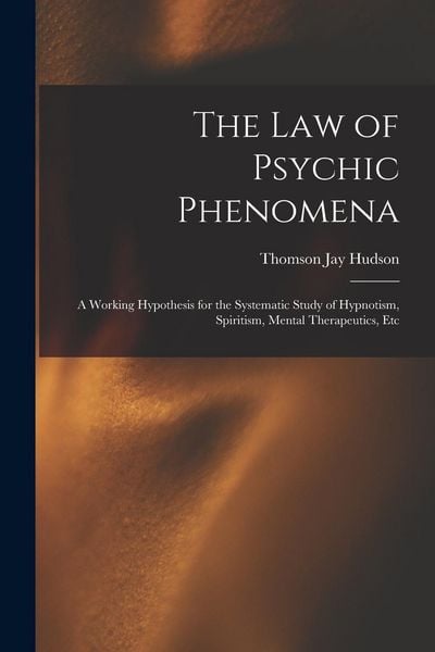Produktbild: The Law of Psychic Phenomena: A Working Hypothesis for the Systematic Study of Hypnotism, Spiritism, Mental Therapeutics, Etc