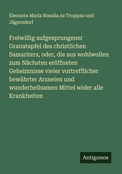Produktbild: Freiwillig aufgesprungener Granatapfel des christlichen Samariters, oder, die aus wohlwollen zum N&auml;chsten er&ouml;ffneten Geheimnisse vieler vortrefflicher