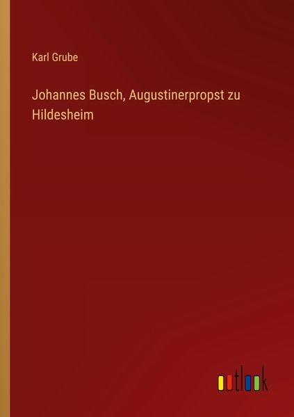 Johannes Busch, Augustinerpropst zu Hildesheim, Taschenbuch von Karl Grube, Outlook, 9783368663353