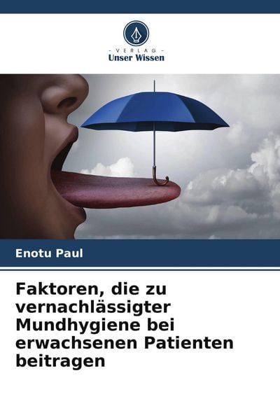 Faktoren, die zu vernachlässigter Mundhygiene bei erwachsenen Patienten beitragen, Taschenbuch von Enotu Paul, Verlag Unser Wissen, 9786205296240