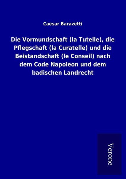 Produktbild: Die Vormundschaft (la Tutelle), die Pflegschaft (la Curatelle) und die Beistandschaft (le Conseil) nach dem Code Napoleon und dem badischen Landrecht