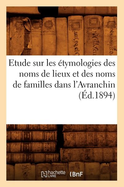 Produktbild: Etude Sur Les &Eacute;tymologies Des Noms de Lieux Et Des Noms de Familles Dans l'Avranchin, (&Eacute;d.1894)