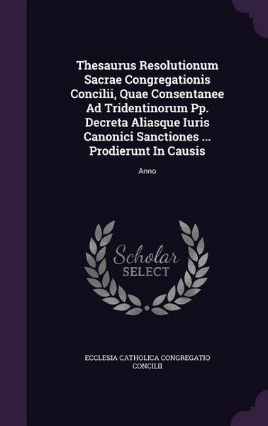 Produktbild: Thesaurus Resolutionum Sacrae Congregationis Concilii, Quae Consentanee Ad Tridentinorum Pp. Decreta Aliasque Iuris Canonici Sanctiones ... Prodierunt