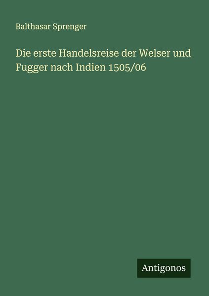 Die erste Handelsreise der Welser und Fugger nach Indien 1505/06, Taschenbuch von Balthasar Sprenger, Antigonos Verlag, 9783563437063