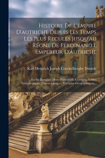 Produktbild: Histoire De L'empire D'autriche Depuis Les Temps Les Plus Recul&eacute;s Jusqu'au R&eacute;gne De Ferdinand I, Empereur D'autriche: En Six &Eacute;poques: Avec Portraits E