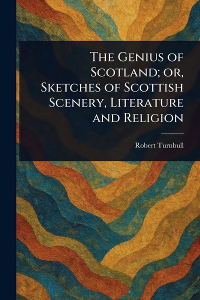 Produktbild: The Genius of Scotland; or, Sketches of Scottish Scenery, Literature and Religion